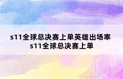 s11全球总决赛上单英雄出场率 s11全球总决赛上单